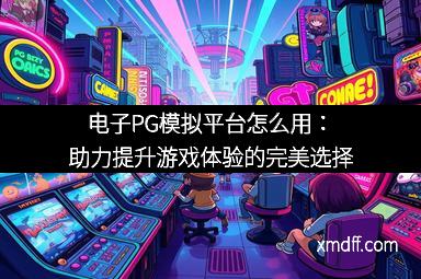 电子PG模拟平台怎么用:助力提升游戏体验的完美选择