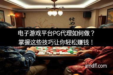 电子游戏平台PG代理如何做?掌握这些技巧让你轻松赚钱!