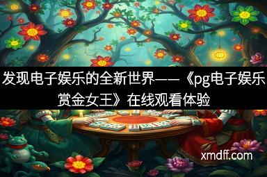 发现电子娱乐的全新世界——《pg电子娱乐赏金女王》在线观看体验